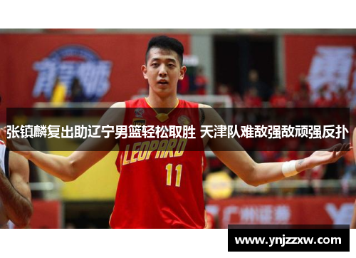 张镇麟复出助辽宁男篮轻松取胜 天津队难敌强敌顽强反扑