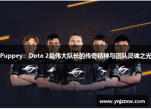 Puppey：Dota 2最伟大队长的传奇精神与团队灵魂之光