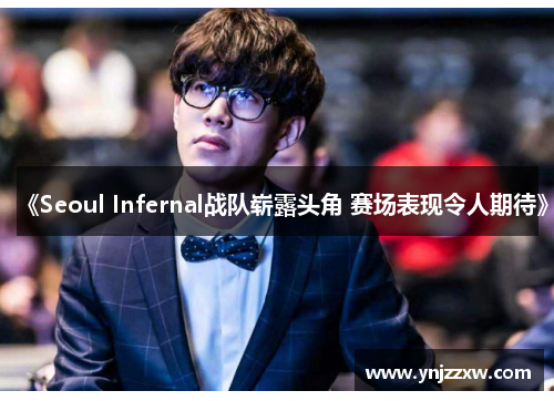 《Seoul Infernal战队崭露头角 赛场表现令人期待》