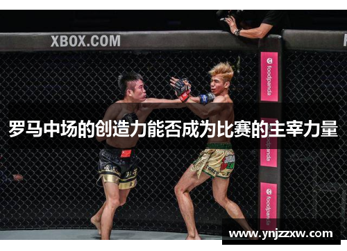罗马中场的创造力能否成为比赛的主宰力量