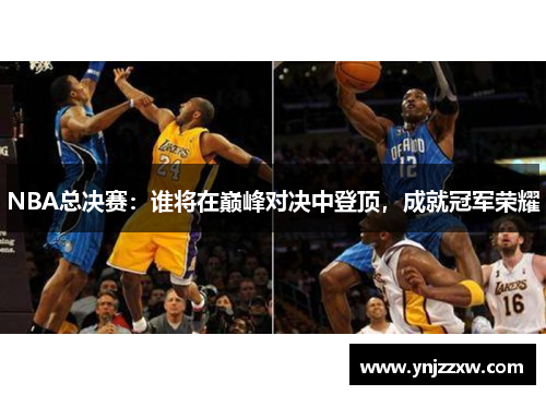 NBA总决赛：谁将在巅峰对决中登顶，成就冠军荣耀