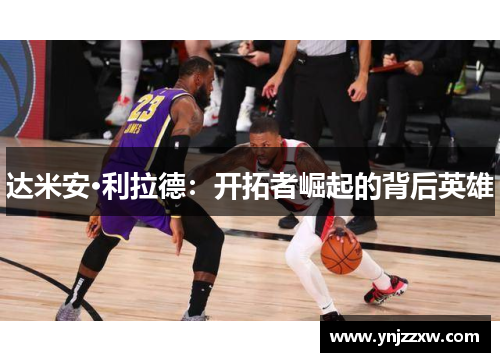 达米安·利拉德：开拓者崛起的背后英雄